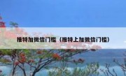 推特加微信门槛（推特上加微信门槛）