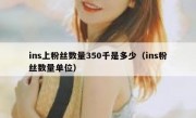 ins上粉丝数量350千是多少（ins粉丝数量单位）