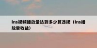 ins视频播放量达到多少算违规（ins播放量收益）