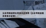 公众号粉丝转化率多大正常啊（公众号粉丝增长率多少正常）