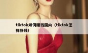 tiktok如何赚钱国内（tiktok怎样挣钱）