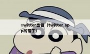 Twitter出错（twitter app出错了）