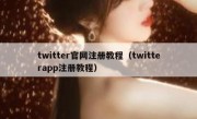 twitter官网注册教程（twitterapp注册教程）