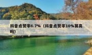 抖音点赞率6.7%（抖音点赞率10%算高吗）