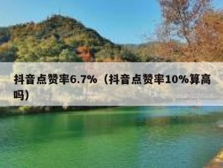 抖音点赞率6.7%（抖音点赞率10%算高吗）