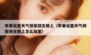 苹果设置天气预报到主屏上（苹果设置天气预报到主屏上怎么设置）