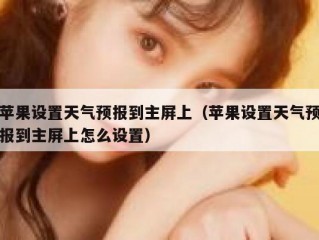 苹果设置天气预报到主屏上（苹果设置天气预报到主屏上怎么设置）