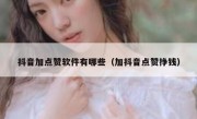 抖音加点赞软件有哪些（加抖音点赞挣钱）