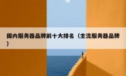 国内服务器品牌前十大排名（主流服务器品牌）