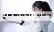 云服务器的数据储存在哪里（云服务器放在哪里）