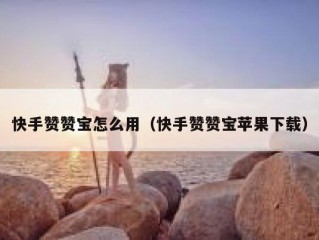 快手赞赞宝怎么用（快手赞赞宝苹果下载）