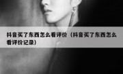 抖音买了东西怎么看评价（抖音买了东西怎么看评价记录）