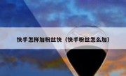 快手怎样加粉丝快（快手粉丝怎么加）