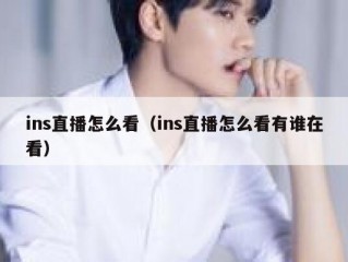 ins直播怎么看（ins直播怎么看有谁在看）