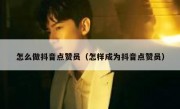 怎么做抖音点赞员（怎样成为抖音点赞员）