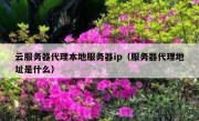 云服务器代理本地服务器ip（服务器代理地址是什么）