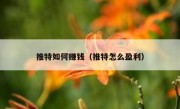 推特如何赚钱（推特怎么盈利）