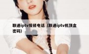 联通iptv报修电话（联通iptv机顶盒密码）