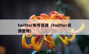twitter账号资源（twitter资源整理）