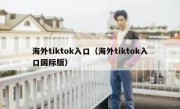 海外tiktok入口（海外tiktok入口国际版）
