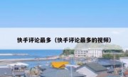 快手评论最多（快手评论最多的视频）