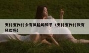 支付宝代付会有风险吗知乎（支付宝代付款有风险吗）