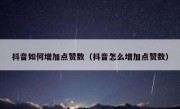 抖音如何增加点赞数（抖音怎么增加点赞数）