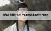 增加点击量的软件（增加点击量的软件叫什么）