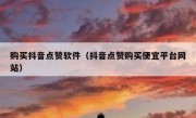 购买抖音点赞软件（抖音点赞购买便宜平台网站）