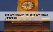 钓鱼天气预报APP下载（钓鱼天气预报app下载安装）