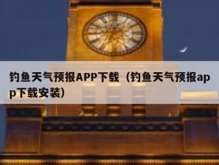钓鱼天气预报APP下载（钓鱼天气预报app下载安装）