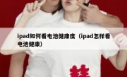 ipad如何看电池健康度（ipad怎样看电池健康）