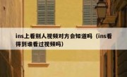 ins上看别人视频对方会知道吗（ins看得到谁看过视频吗）