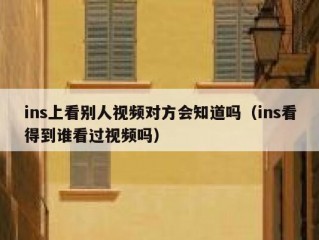 ins上看别人视频对方会知道吗（ins看得到谁看过视频吗）