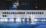 抖音怎么才能让点赞的多（怎么可以让抖音点赞多）