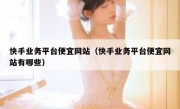 快手业务平台便宜网站（快手业务平台便宜网站有哪些）
