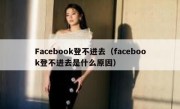 Facebook登不进去（facebook登不进去是什么原因）
