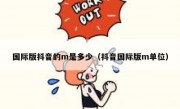 国际版抖音的m是多少（抖音国际版m单位）