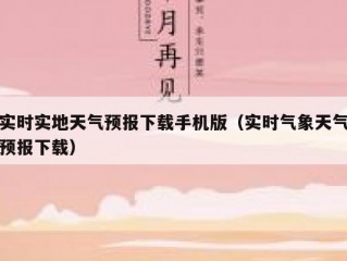 实时实地天气预报下载手机版（实时气象天气预报下载）