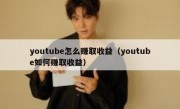 youtube怎么赚取收益（youtube如何赚取收益）