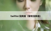 twitter没网络（推特没网络）