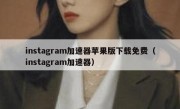 instagram加速器苹果版下载免费（instagram加速器）
