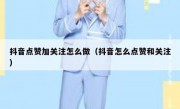 抖音点赞加关注怎么做（抖音怎么点赞和关注）