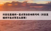 抖音在直播间一直点赞会影响账号吗（抖音直播间不能点赞怎么回事）