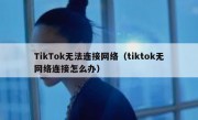 TikTok无法连接网络（tiktok无网络连接怎么办）