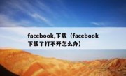 facebook,下载（facebook下载了打不开怎么办）