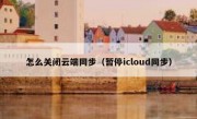 怎么关闭云端同步（暂停icloud同步）