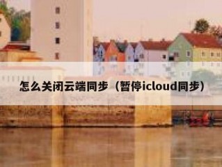 怎么关闭云端同步（暂停icloud同步）