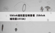 tiktok播放量在哪里看（tiktok播放量1572k）