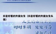抖音好看的外国女生（抖音好看的外国女生头像）